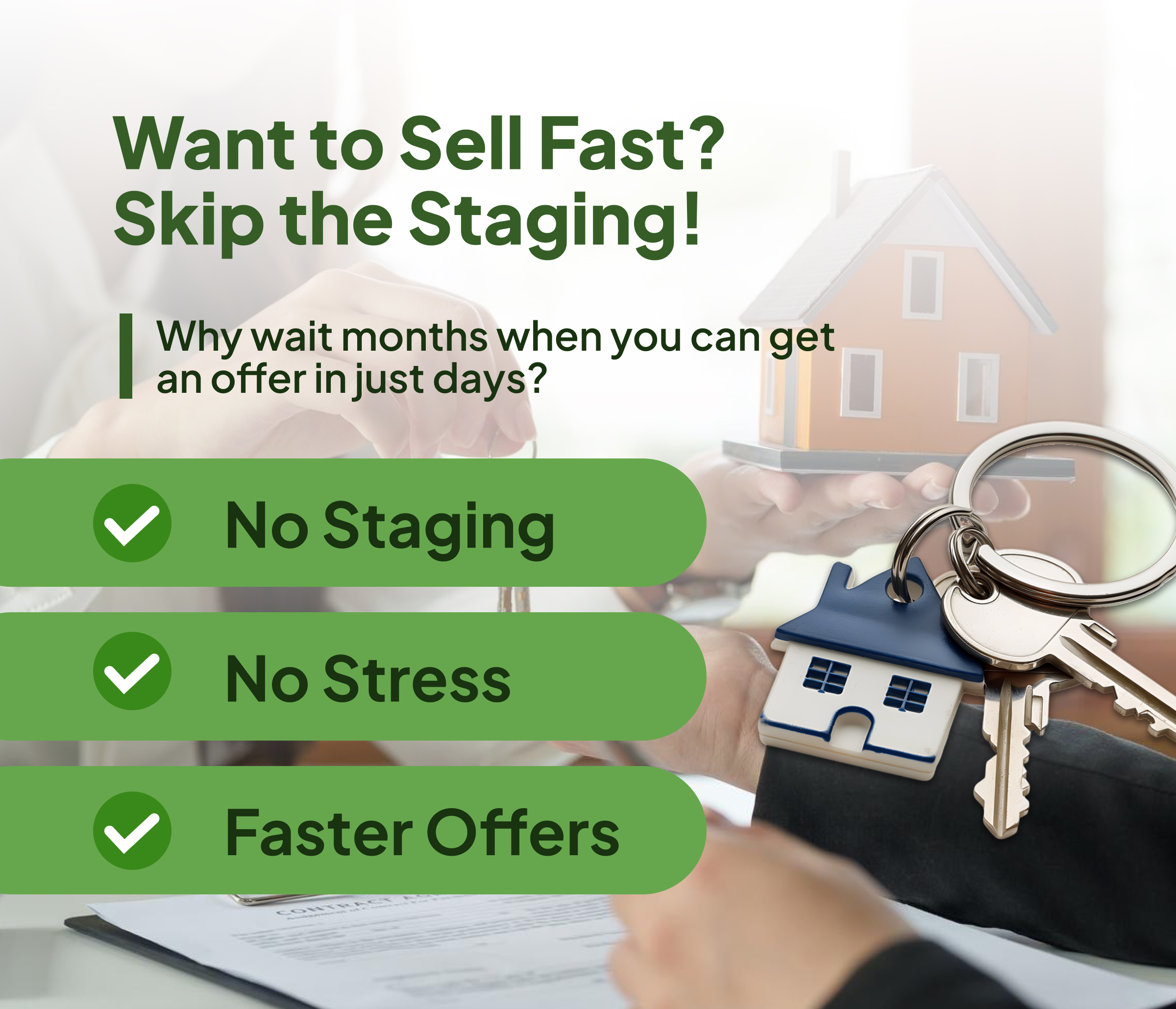 Hand holding a house model and keys over a contract, promoting quick home sales with phrases like "No Staging," "No Stress," and "Faster Offers," emphasizing a hassle-free process in selling homes for cash.